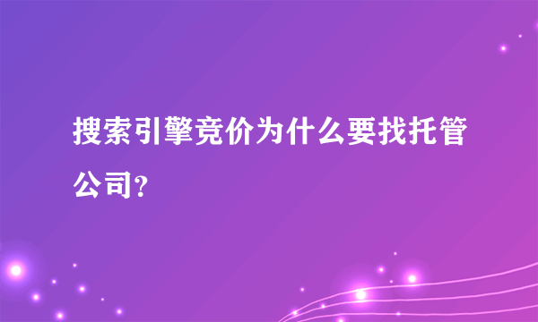 搜索引擎竞价为什么要找托管公司？