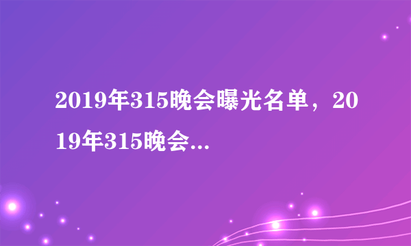 2019年315晚会曝光名单，2019年315晚会爆料企业名单(完整版)