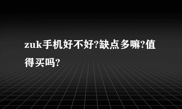 zuk手机好不好?缺点多嘛?值得买吗?