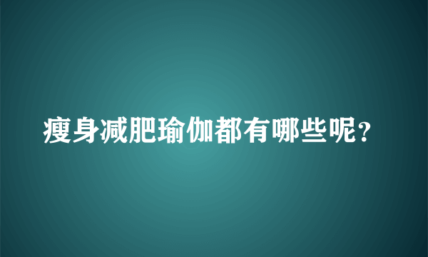 瘦身减肥瑜伽都有哪些呢？