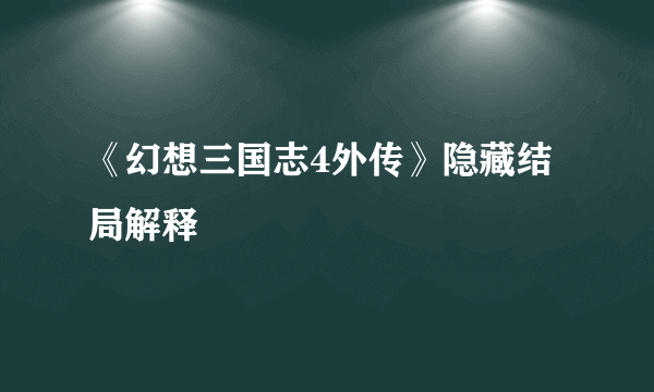 《幻想三国志4外传》隐藏结局解释