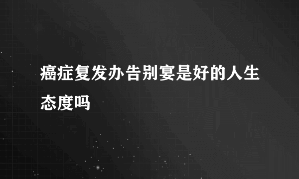 癌症复发办告别宴是好的人生态度吗