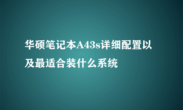 华硕笔记本A43s详细配置以及最适合装什么系统