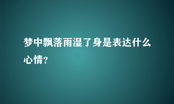 梦中飘落雨湿了身是表达什么心情？