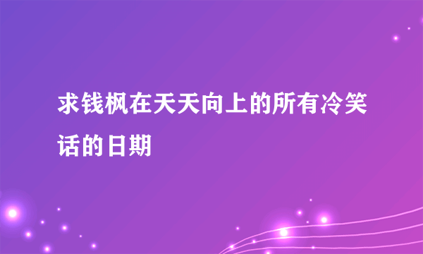 求钱枫在天天向上的所有冷笑话的日期