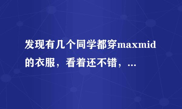 发现有几个同学都穿maxmid的衣服，看着还不错，到底是什么牌子啊