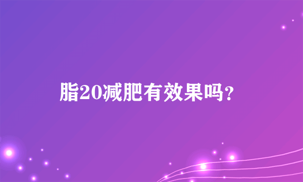 脂20减肥有效果吗？