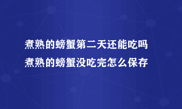 煮熟的螃蟹第二天还能吃吗 煮熟的螃蟹没吃完怎么保存