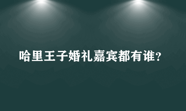 哈里王子婚礼嘉宾都有谁？