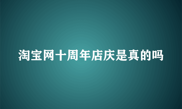 淘宝网十周年店庆是真的吗