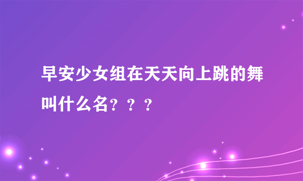 早安少女组在天天向上跳的舞叫什么名？？？