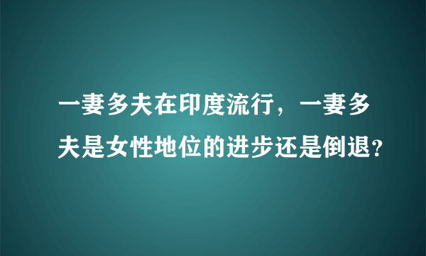 一妻多夫在印度流行，一妻多夫是女性地位的进步还是倒退？