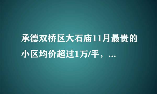 承德双桥区大石庙11月最贵的小区均价超过1万/平，均价10843元/平