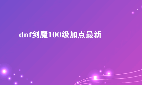 dnf剑魔100级加点最新