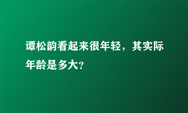 谭松韵看起来很年轻，其实际年龄是多大？