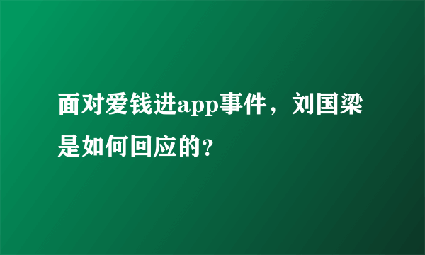 面对爱钱进app事件，刘国梁是如何回应的？