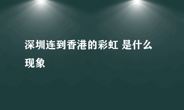 深圳连到香港的彩虹 是什么现象