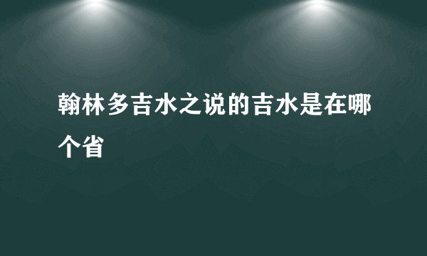 翰林多吉水之说的吉水是在哪个省