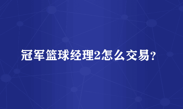 冠军篮球经理2怎么交易？