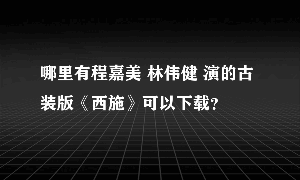 哪里有程嘉美 林伟健 演的古装版《西施》可以下载？