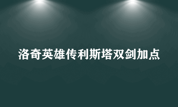 洛奇英雄传利斯塔双剑加点