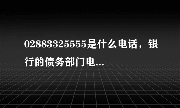 02883325555是什么电话，银行的债务部门电话吗？网上好多都是说骗子公司，朋友欠了招商银行信