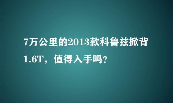 7万公里的2013款科鲁兹掀背1.6T，值得入手吗？