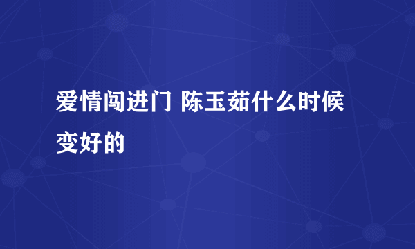 爱情闯进门 陈玉茹什么时候变好的