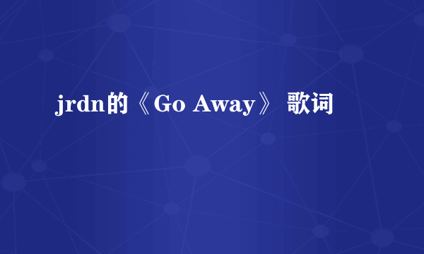 jrdn的《Go Away》 歌词