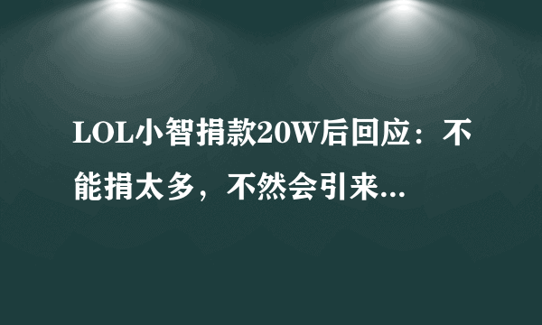 LOL小智捐款20W后回应：不能捐太多，不然会引来不必要的麻烦，究竟怎么回事？