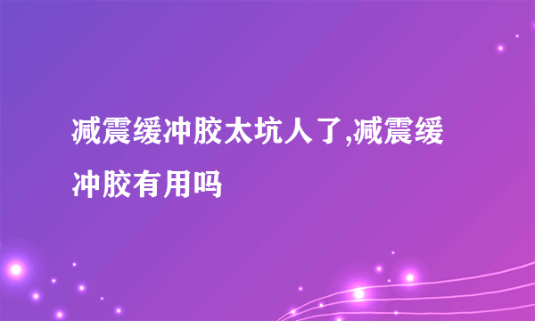 减震缓冲胶太坑人了,减震缓冲胶有用吗