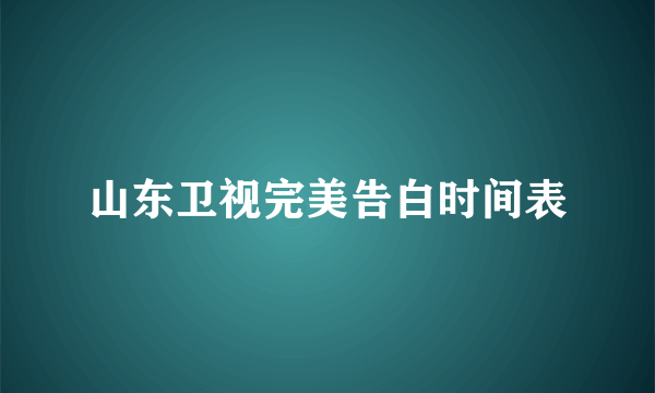 山东卫视完美告白时间表