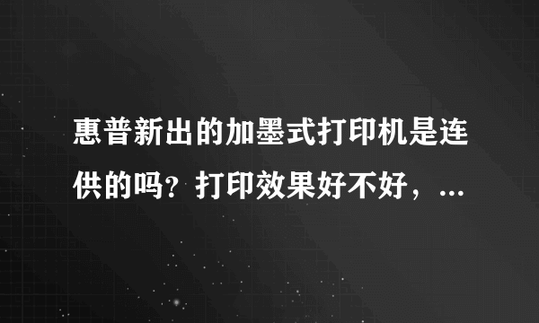 惠普新出的加墨式打印机是连供的吗？打印效果好不好，耐用吗？