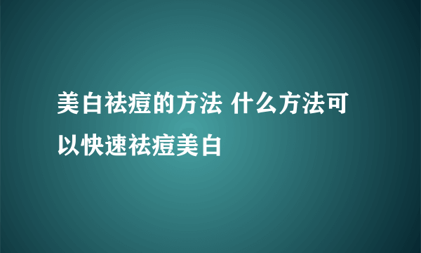 美白祛痘的方法 什么方法可以快速祛痘美白