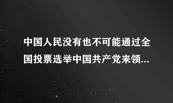 中国人民没有也不可能通过全国投票选举中国共产党来领导革命，但是他们却用送上前线的千千万万优秀儿女的血肉之躯，用辗转千里送粮、送药的支前小车和扁担，选择了中国共产党。这表明中国共产党的领导地位是（　　）