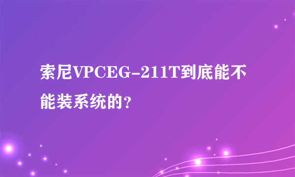 索尼VPCEG-211T到底能不能装系统的？