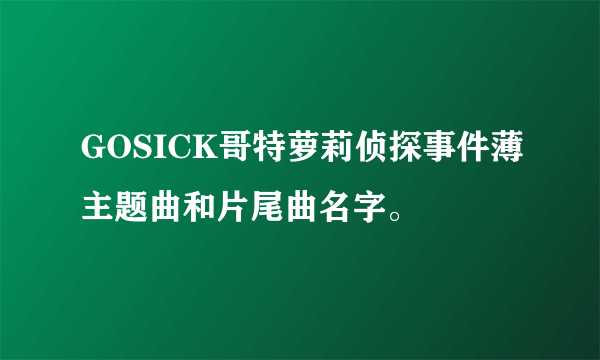 GOSICK哥特萝莉侦探事件薄主题曲和片尾曲名字。