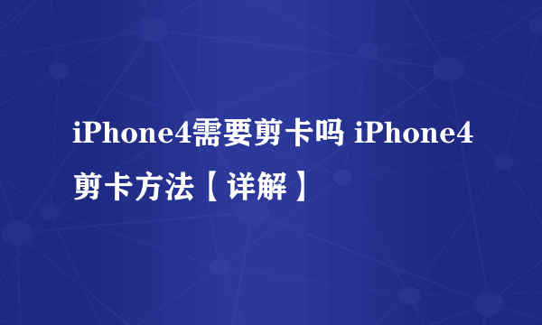 iPhone4需要剪卡吗 iPhone4剪卡方法【详解】