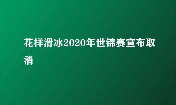 花样滑冰2020年世锦赛宣布取消