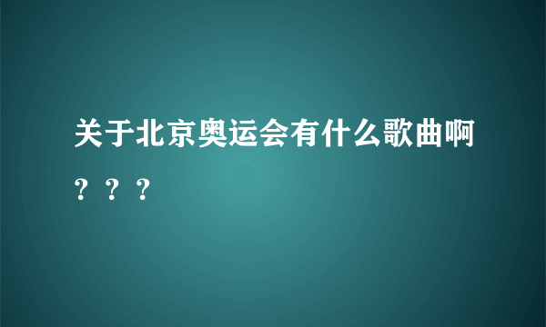 关于北京奥运会有什么歌曲啊？？？