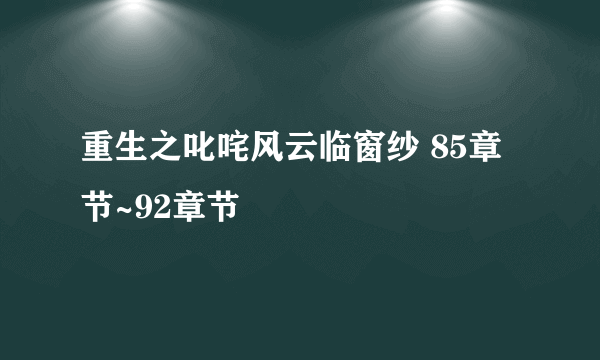 重生之叱咤风云临窗纱 85章节~92章节