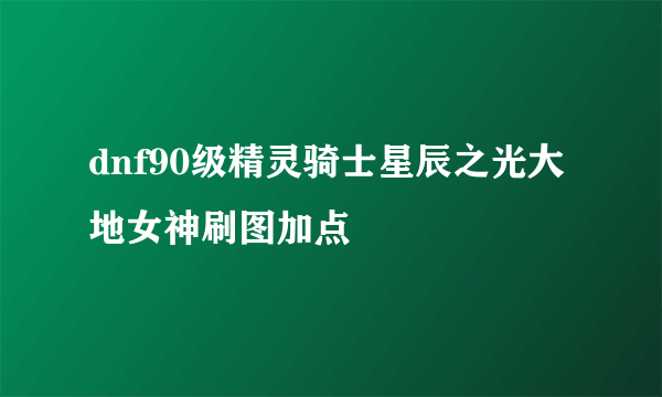 dnf90级精灵骑士星辰之光大地女神刷图加点