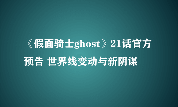 《假面骑士ghost》21话官方预告 世界线变动与新阴谋