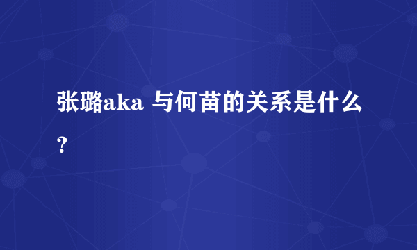 张璐aka 与何苗的关系是什么？