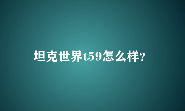 坦克世界t59怎么样？