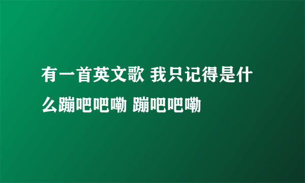 有一首英文歌 我只记得是什么蹦吧吧嘞 蹦吧吧嘞