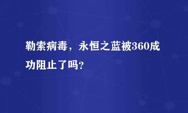 勒索病毒，永恒之蓝被360成功阻止了吗？