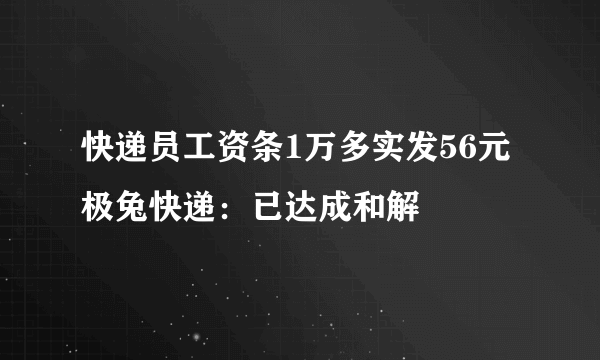 快递员工资条1万多实发56元 极兔快递：已达成和解