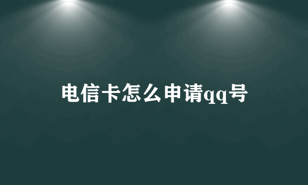 电信卡怎么申请qq号