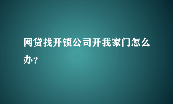 网贷找开锁公司开我家门怎么办？